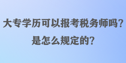 大專學(xué)歷可以報(bào)考稅務(wù)師嗎？是怎么規(guī)定的？