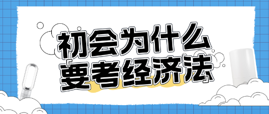 為什么考初級(jí)會(huì)計(jì)還需要考經(jīng)濟(jì)法？