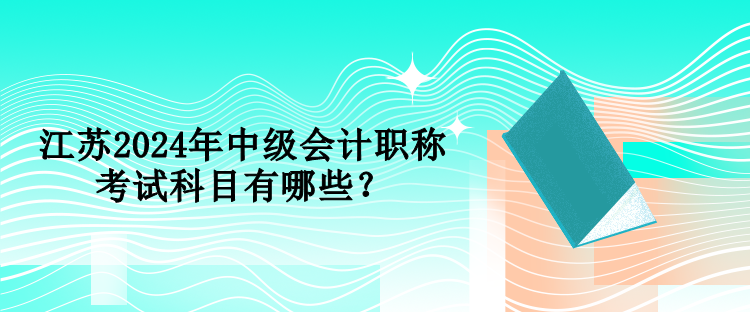 江蘇2024年中級(jí)會(huì)計(jì)職稱考試科目有哪些？