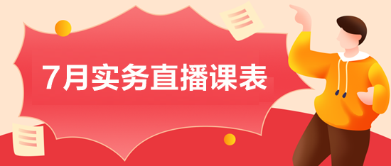 7月會計實務(wù)直播課程：財務(wù)工作流程、財稅新政等