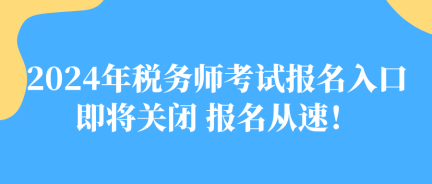 2024年稅務(wù)師考試報(bào)名入口即將關(guān)閉 報(bào)名從速！