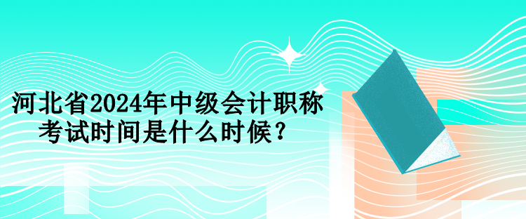 河北省2024年中級會計(jì)職稱考試時間是什么時候？