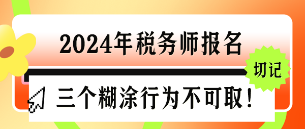 2024年稅務(wù)師報(bào)名三個(gè)“糊涂行為”千萬不可??！