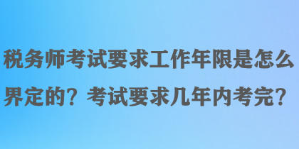 稅務(wù)師考試要求工作年限是怎么界定的？考試要求幾年內(nèi)考完？