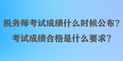 稅務師考試成績什么時候公布？考試成績合格是什么要求？