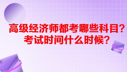 高級(jí)經(jīng)濟(jì)師都考哪些科目？考試時(shí)間什么時(shí)候？