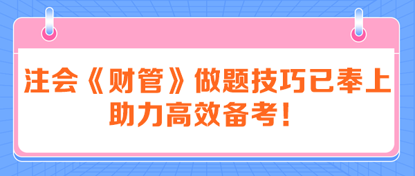 注會(huì)《財(cái)管》做題技巧已奉上 助力高效備考！