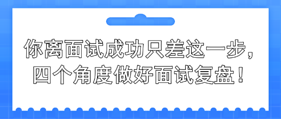 你離面試成功只差這一步，四個角度做好面試復(fù)盤！