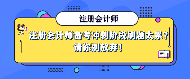 注冊會計師備考沖刺階段刷題太累，那也請你別放棄！