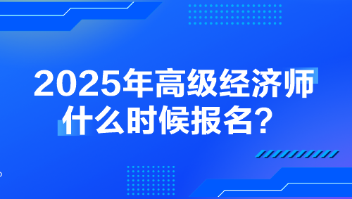 2025年高級經(jīng)濟(jì)師什么時(shí)候報(bào)名？