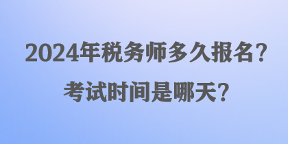 2024年稅務(wù)師多久報(bào)名？考試時(shí)間是哪天？