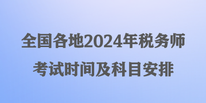 全國各地2024年稅務(wù)師考試時間及科目安排