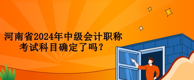 河南省2024年中級會計職稱考試科目確定了嗎？