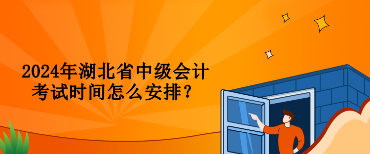 2024年湖北省中級(jí)會(huì)計(jì)考試時(shí)間怎么安排？