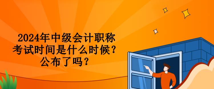 2024年中級會計職稱考試時間是什么時候？公布了嗎？