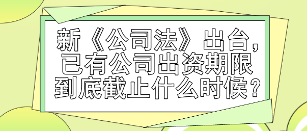 新《公司法》出臺(tái)，已有公司出資期限到底截止什么時(shí)候？