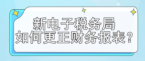 新電子稅務(wù)局如何更正財(cái)務(wù)報(bào)表？