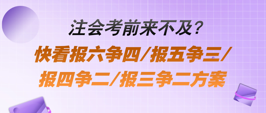 注會(huì)考前來(lái)不及？快看報(bào)六爭(zhēng)四報(bào)五爭(zhēng)三報(bào)四爭(zhēng)二報(bào)三爭(zhēng)二方案