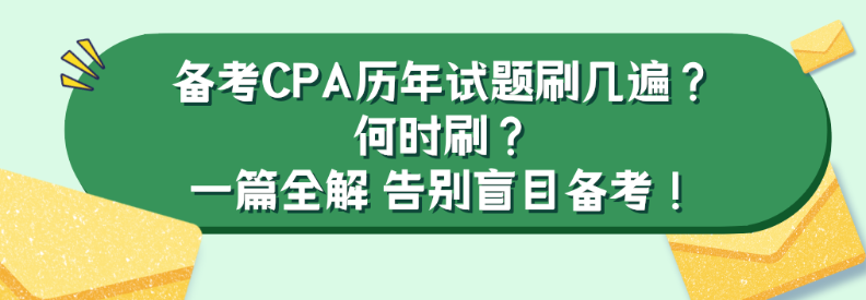 備考CPA歷年試題刷幾遍？何時(shí)刷？一篇全解 告別盲目備考！