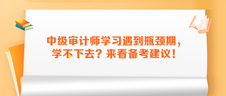 中級審計(jì)師學(xué)習(xí)遇到瓶頸期，學(xué)不下去？來看備考建議！