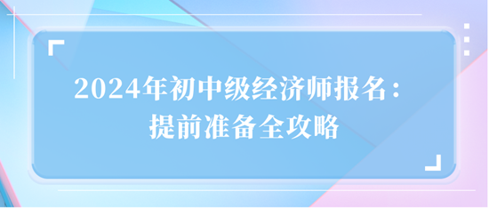 2024年初中級經濟師報名：提前準備全攻略