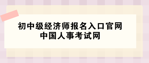 2024年初中級(jí)經(jīng)濟(jì)師報(bào)名入口官網(wǎng)——中國人事考試網(wǎng)