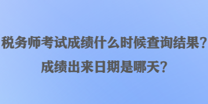 稅務(wù)師考試成績什么時候查詢結(jié)果？成績出來日期是哪天？