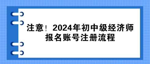 注意！2024年初中級經(jīng)濟師報名賬號注冊流程