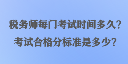 稅務(wù)師每門考試時(shí)間多久？考試合格分標(biāo)準(zhǔn)是多少？