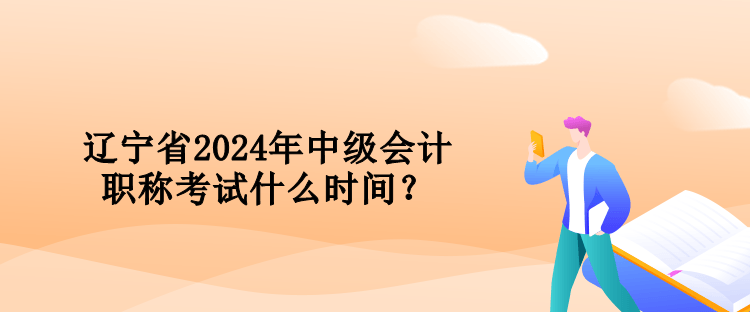 遼寧省2024年中級會計職稱考試什么時間？