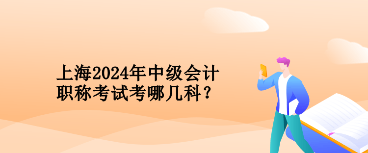 上海2024年中級會計職稱考試考哪幾科？