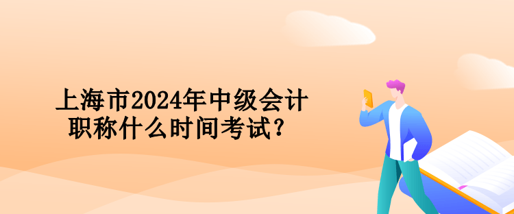 上海市2024年中級會計職稱什么時間考試？