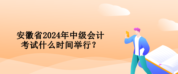 安徽省2024年中級會(huì)計(jì)考試什么時(shí)間舉行？