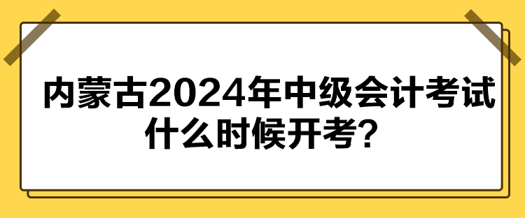 內(nèi)蒙古2024年中級(jí)會(huì)計(jì)考試什么時(shí)候開(kāi)考？