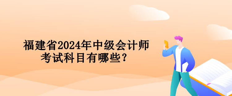 福建省2024年中級會(huì)計(jì)師考試科目有哪些？