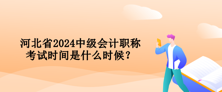 河北省2024中級(jí)會(huì)計(jì)職稱考試時(shí)間是什么時(shí)候？