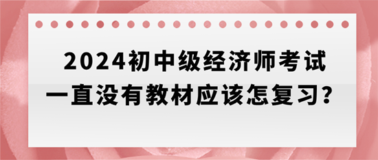 2024初中級經(jīng)濟師考試一直沒有教材應(yīng)該怎復(fù)習(xí)？