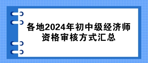 各地2024年初中級經(jīng)濟(jì)師資格審核方式匯總