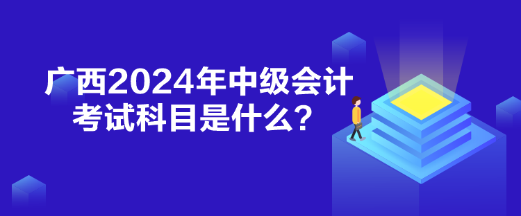 廣西2024年中級(jí)會(huì)計(jì)考試科目是什么？