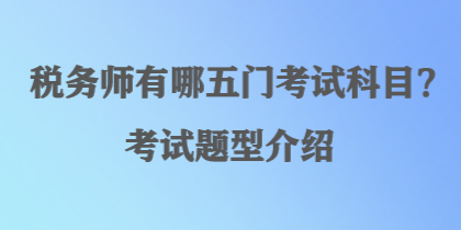 稅務(wù)師有哪五門考試科目？考試題型介紹