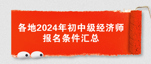 各地2024年初中級(jí)經(jīng)濟(jì)師報(bào)名條件匯總