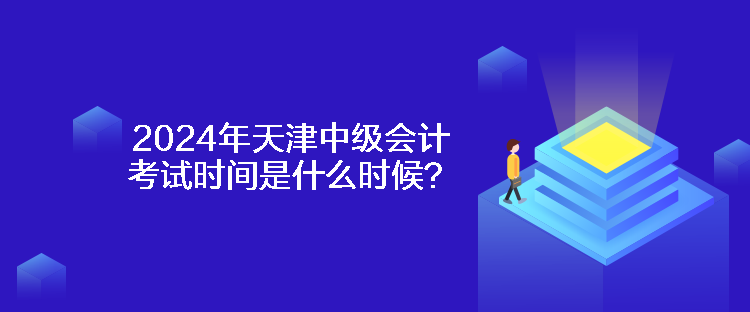 2024年天津中級(jí)會(huì)計(jì)考試時(shí)間是什么時(shí)候？