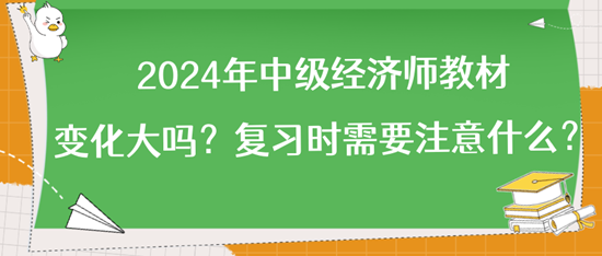 2024年中級(jí)經(jīng)濟(jì)師教材變化大嗎？復(fù)習(xí)時(shí)需要注意什么？