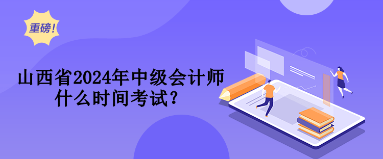 山西省2024年中級(jí)會(huì)計(jì)師什么時(shí)間考試？