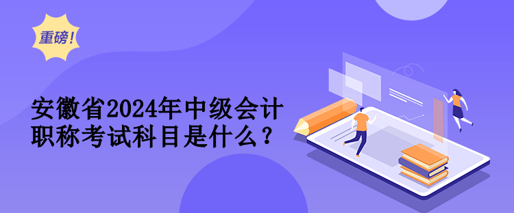 安徽省2024年中級會計職稱考試科目是什么？