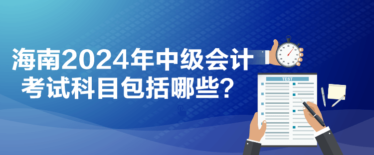 海南2024年中級會計考試科目包括哪些？