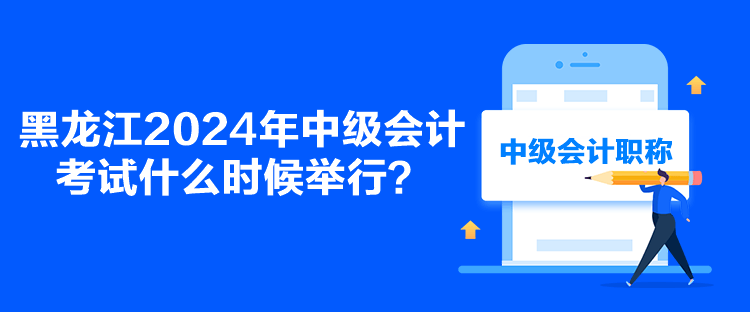 黑龍江2024年中級會計(jì)考試什么時(shí)候舉行？