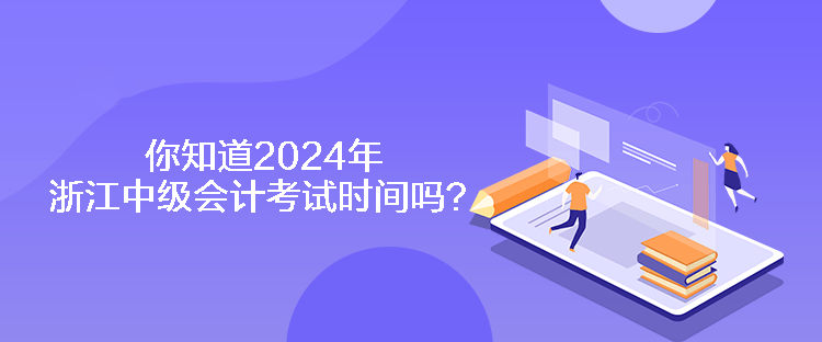 你知道2024年浙江中級會計(jì)考試時(shí)間嗎？