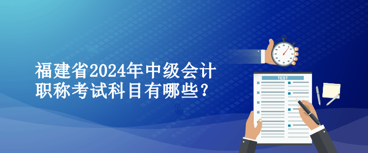 福建省2024年中級會計職稱考試科目有哪些？