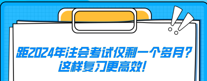 距2024年注會考試僅剩一個多月？這樣復習更高效！